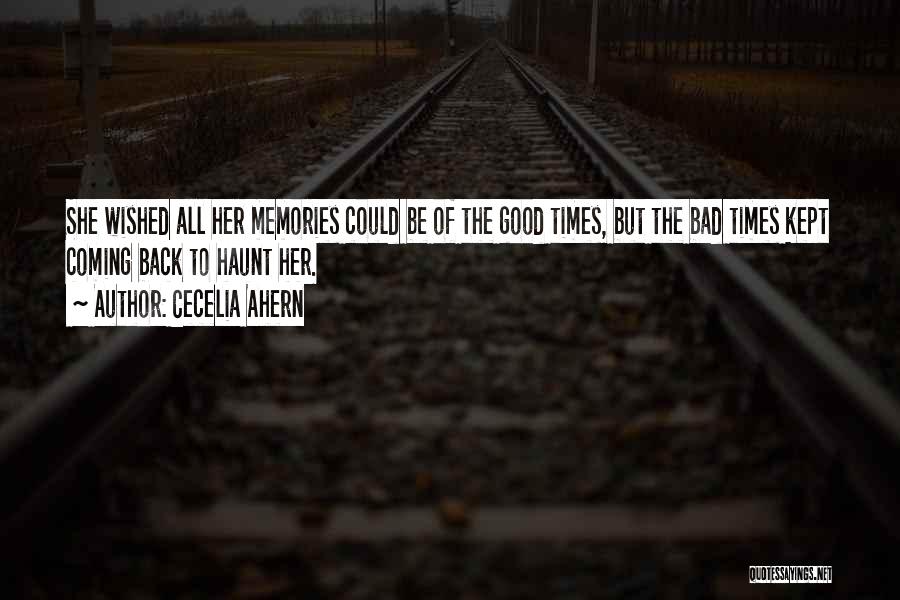 Cecelia Ahern Quotes: She Wished All Her Memories Could Be Of The Good Times, But The Bad Times Kept Coming Back To Haunt