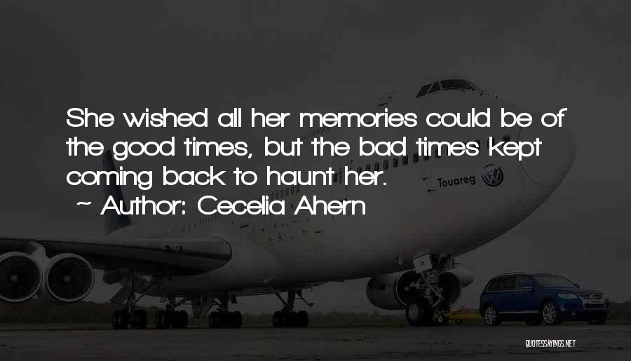 Cecelia Ahern Quotes: She Wished All Her Memories Could Be Of The Good Times, But The Bad Times Kept Coming Back To Haunt