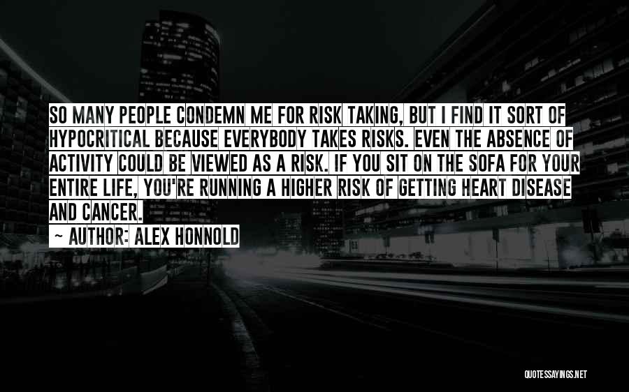 Alex Honnold Quotes: So Many People Condemn Me For Risk Taking, But I Find It Sort Of Hypocritical Because Everybody Takes Risks. Even