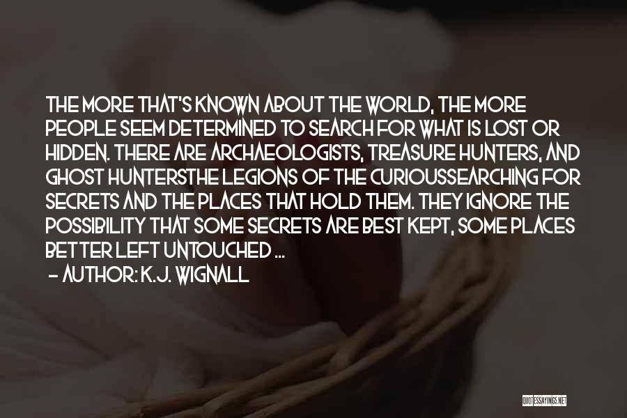 K.J. Wignall Quotes: The More That's Known About The World, The More People Seem Determined To Search For What Is Lost Or Hidden.