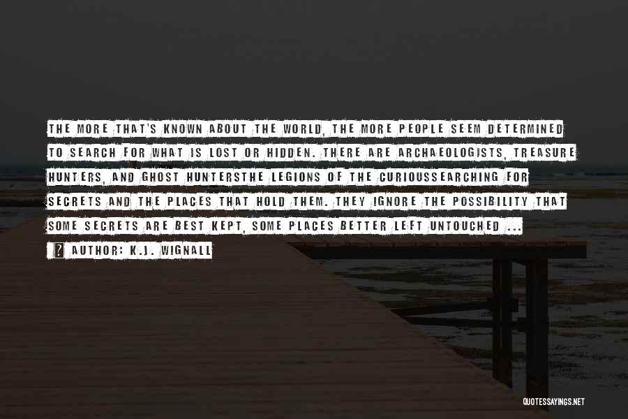 K.J. Wignall Quotes: The More That's Known About The World, The More People Seem Determined To Search For What Is Lost Or Hidden.