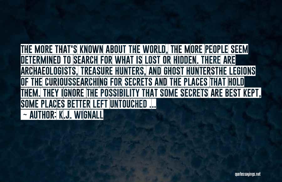 K.J. Wignall Quotes: The More That's Known About The World, The More People Seem Determined To Search For What Is Lost Or Hidden.