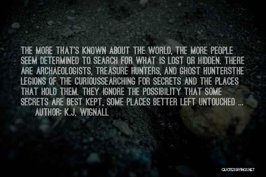 K.J. Wignall Quotes: The More That's Known About The World, The More People Seem Determined To Search For What Is Lost Or Hidden.