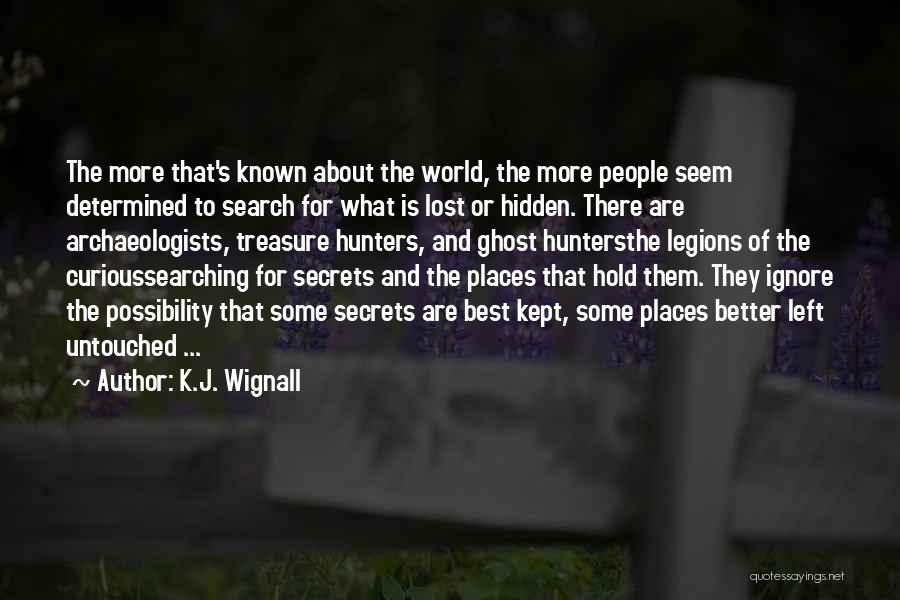 K.J. Wignall Quotes: The More That's Known About The World, The More People Seem Determined To Search For What Is Lost Or Hidden.