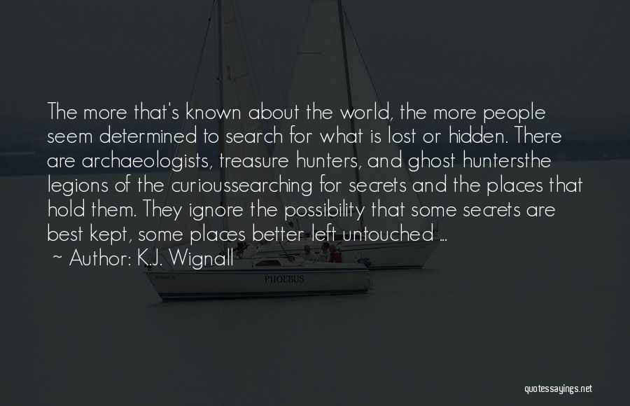 K.J. Wignall Quotes: The More That's Known About The World, The More People Seem Determined To Search For What Is Lost Or Hidden.