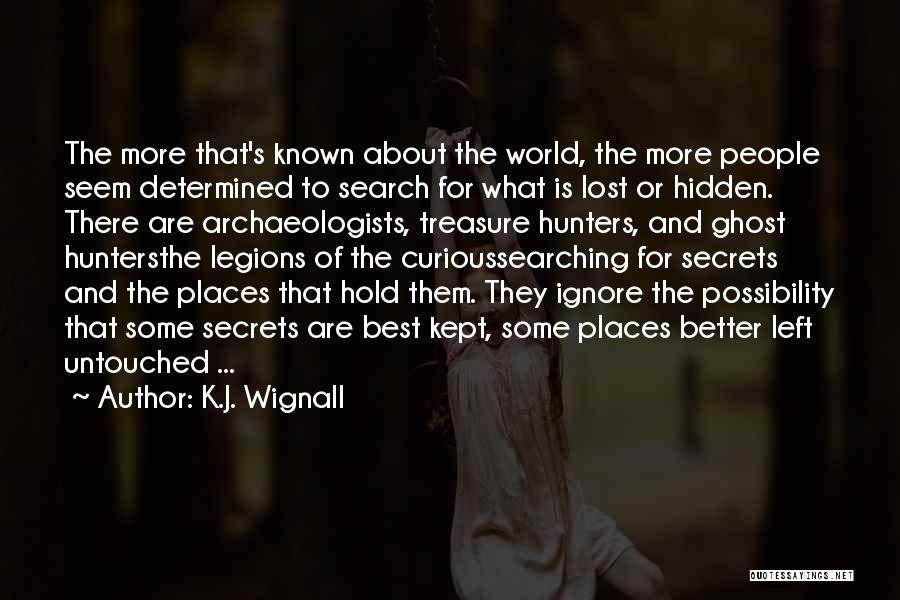 K.J. Wignall Quotes: The More That's Known About The World, The More People Seem Determined To Search For What Is Lost Or Hidden.