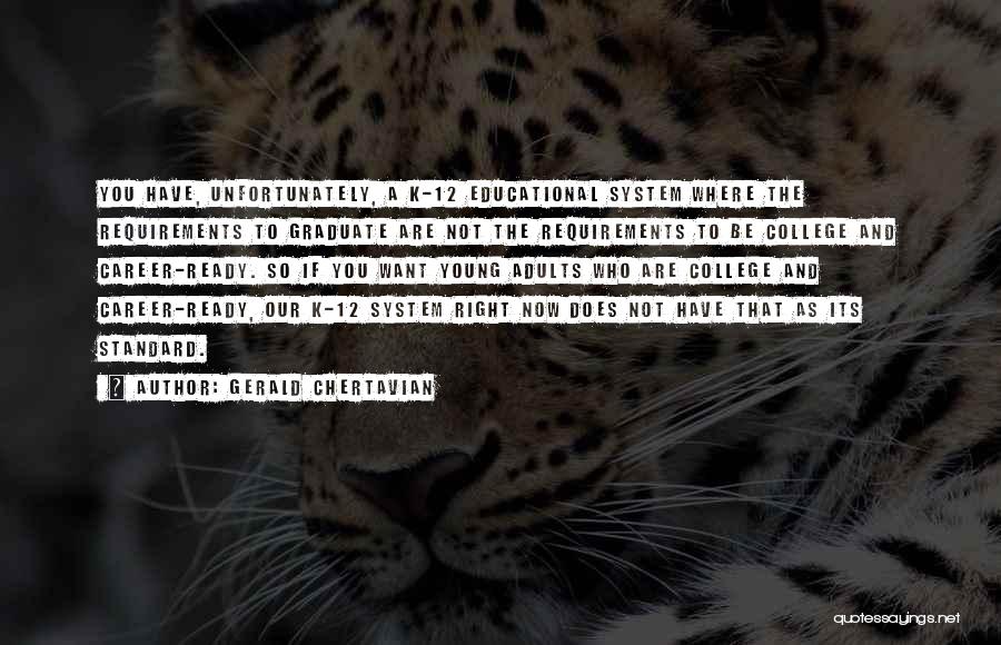 Gerald Chertavian Quotes: You Have, Unfortunately, A K-12 Educational System Where The Requirements To Graduate Are Not The Requirements To Be College And