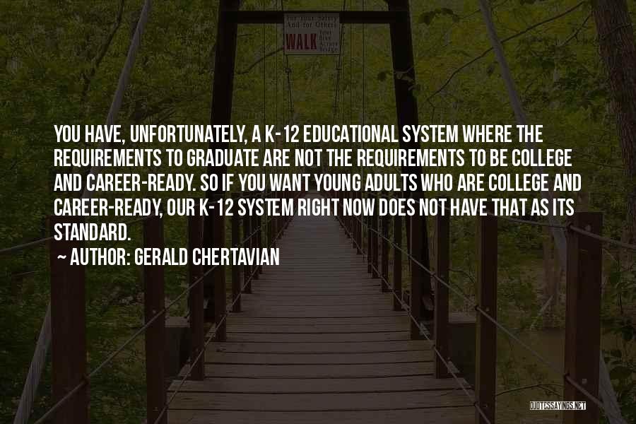 Gerald Chertavian Quotes: You Have, Unfortunately, A K-12 Educational System Where The Requirements To Graduate Are Not The Requirements To Be College And