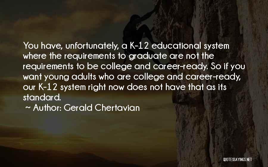 Gerald Chertavian Quotes: You Have, Unfortunately, A K-12 Educational System Where The Requirements To Graduate Are Not The Requirements To Be College And