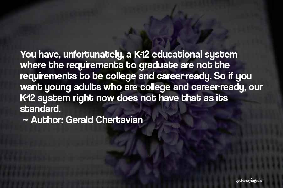 Gerald Chertavian Quotes: You Have, Unfortunately, A K-12 Educational System Where The Requirements To Graduate Are Not The Requirements To Be College And