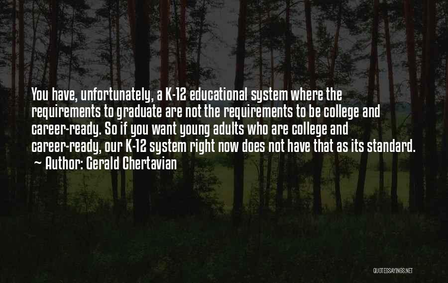 Gerald Chertavian Quotes: You Have, Unfortunately, A K-12 Educational System Where The Requirements To Graduate Are Not The Requirements To Be College And