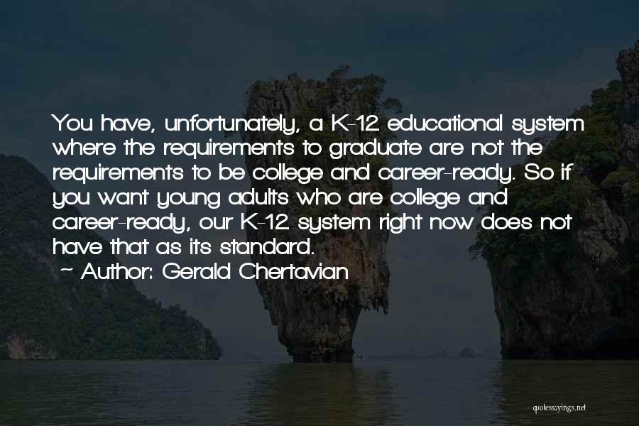 Gerald Chertavian Quotes: You Have, Unfortunately, A K-12 Educational System Where The Requirements To Graduate Are Not The Requirements To Be College And