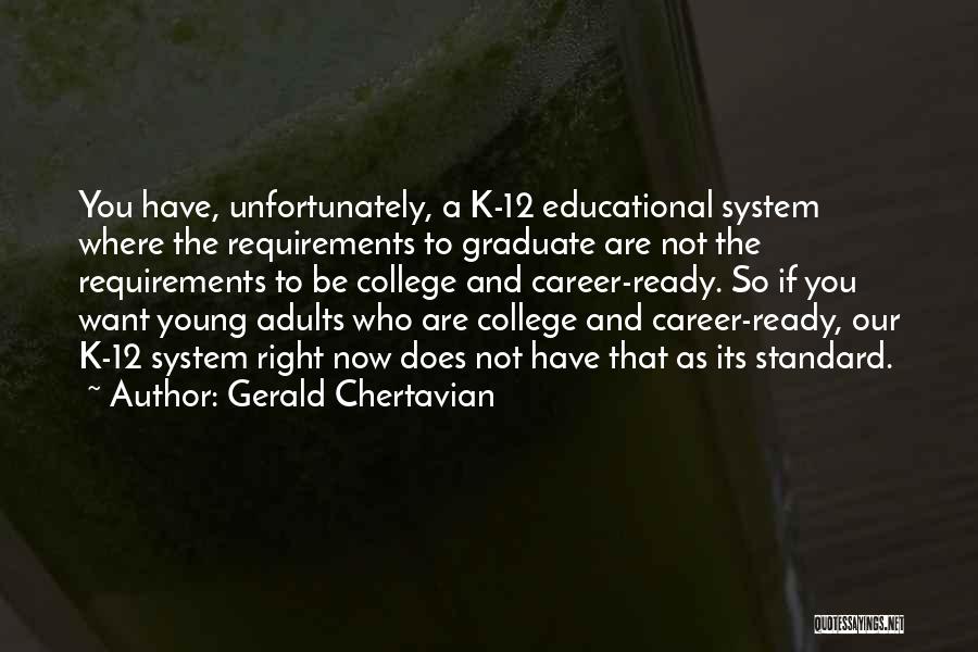 Gerald Chertavian Quotes: You Have, Unfortunately, A K-12 Educational System Where The Requirements To Graduate Are Not The Requirements To Be College And