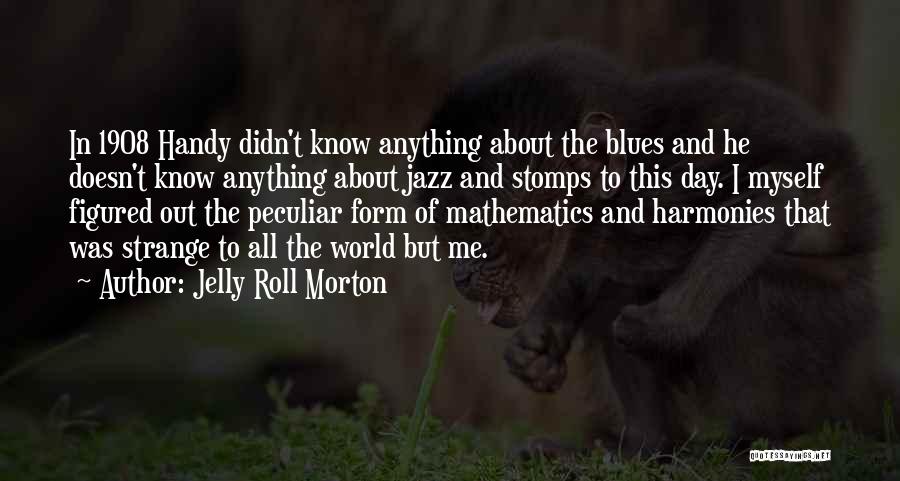 Jelly Roll Morton Quotes: In 1908 Handy Didn't Know Anything About The Blues And He Doesn't Know Anything About Jazz And Stomps To This