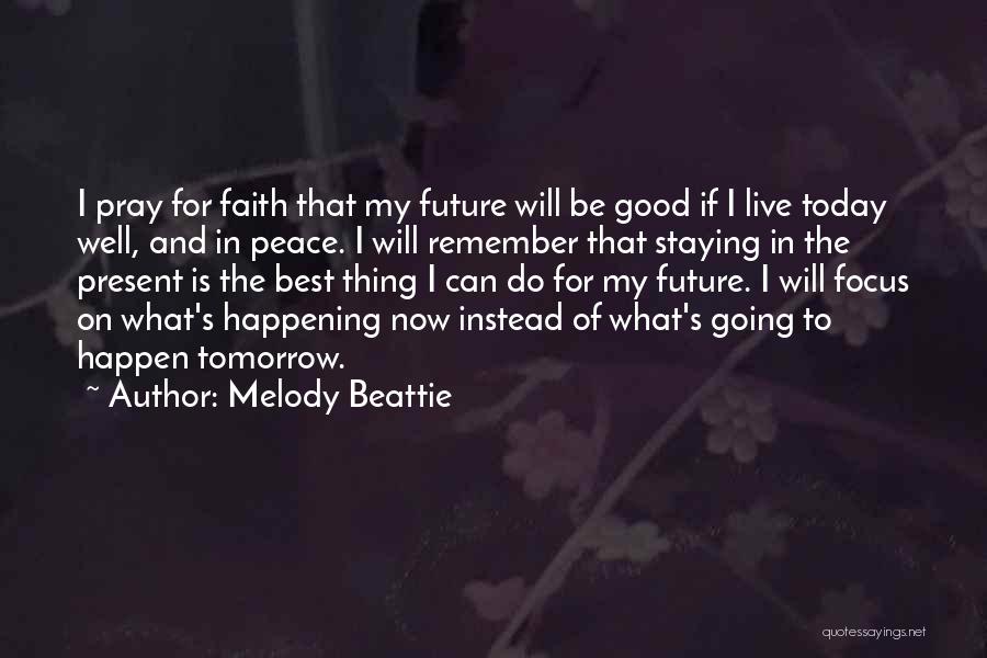 Melody Beattie Quotes: I Pray For Faith That My Future Will Be Good If I Live Today Well, And In Peace. I Will