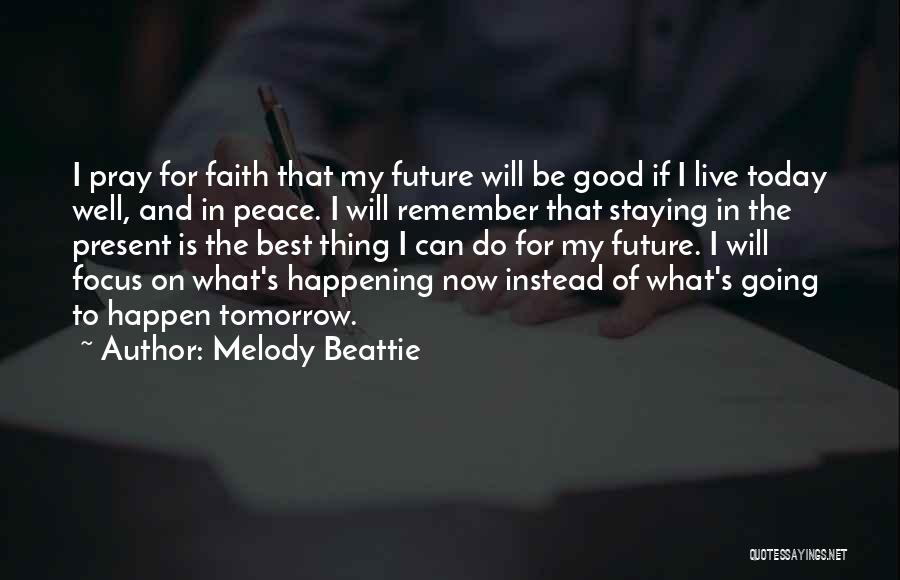 Melody Beattie Quotes: I Pray For Faith That My Future Will Be Good If I Live Today Well, And In Peace. I Will