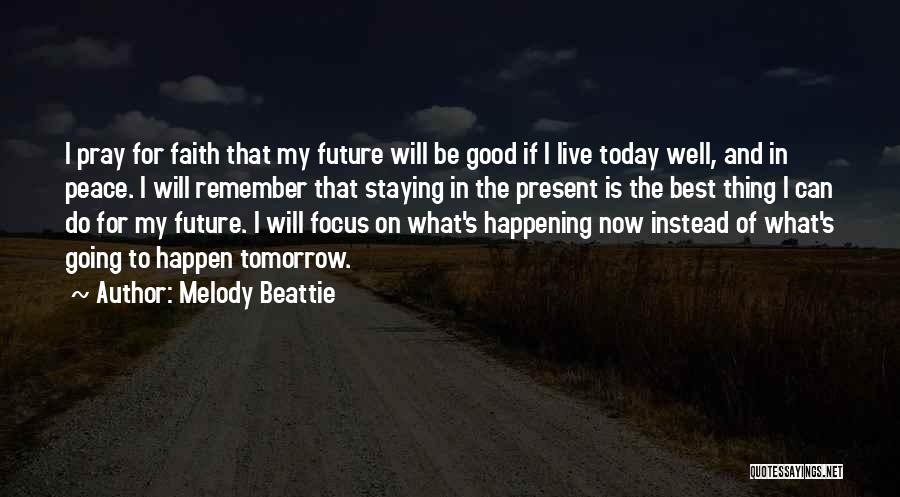 Melody Beattie Quotes: I Pray For Faith That My Future Will Be Good If I Live Today Well, And In Peace. I Will