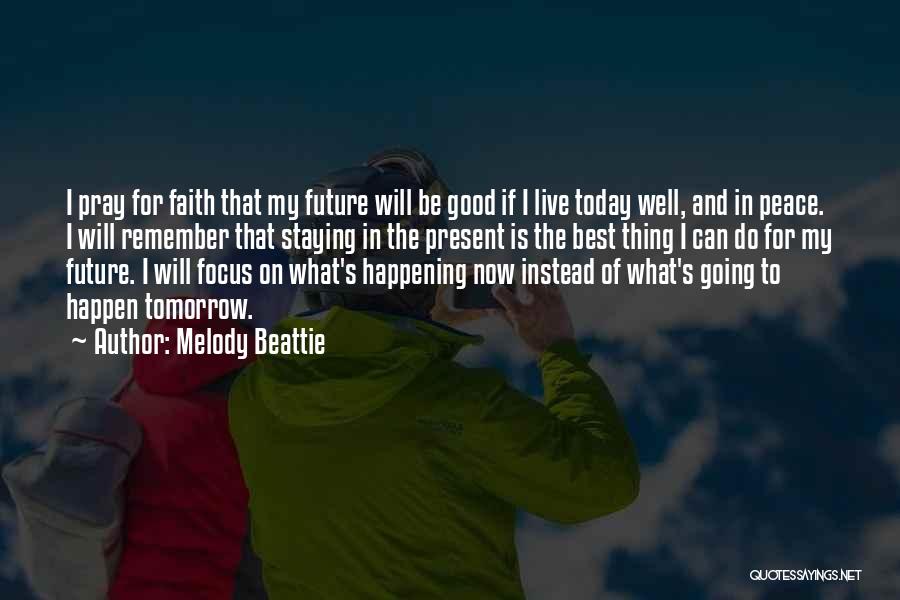 Melody Beattie Quotes: I Pray For Faith That My Future Will Be Good If I Live Today Well, And In Peace. I Will