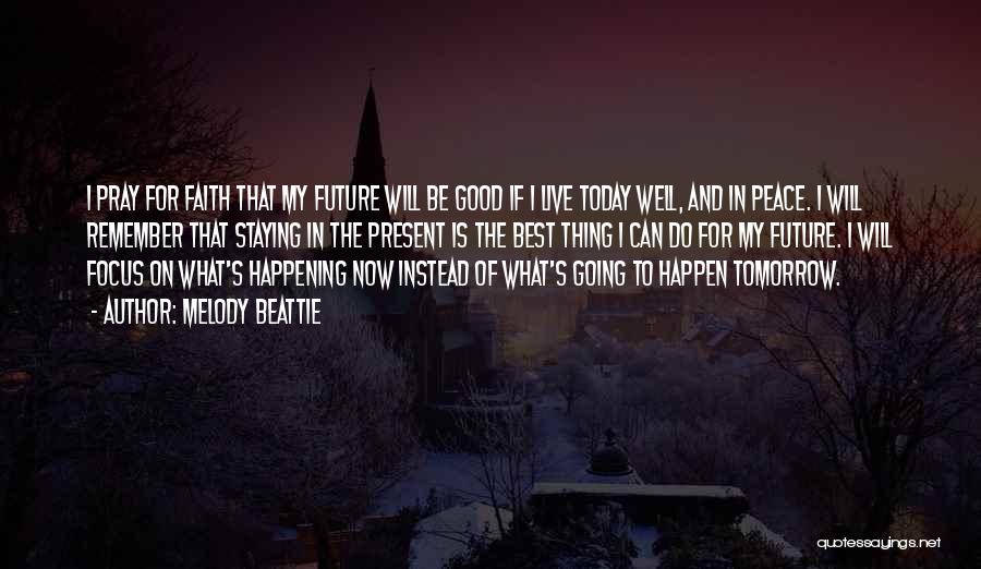 Melody Beattie Quotes: I Pray For Faith That My Future Will Be Good If I Live Today Well, And In Peace. I Will