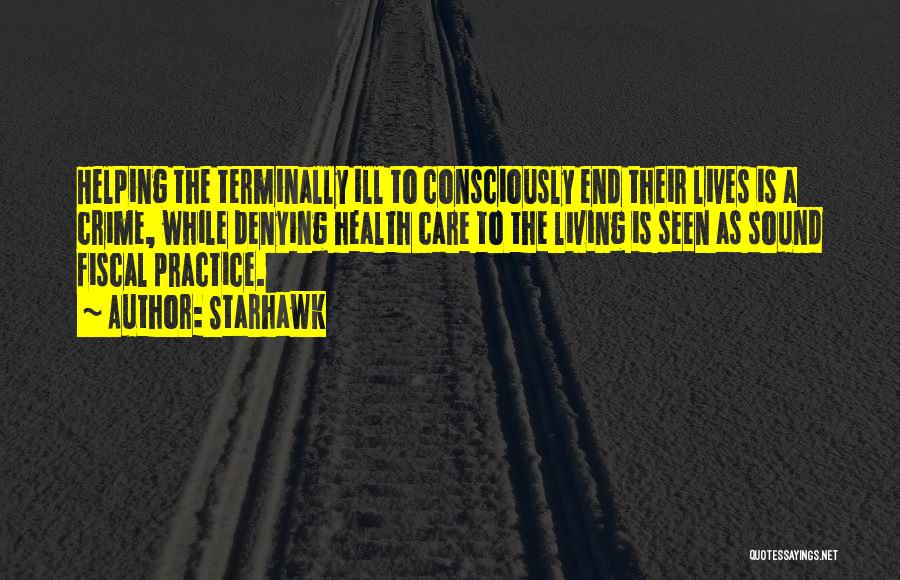 Starhawk Quotes: Helping The Terminally Ill To Consciously End Their Lives Is A Crime, While Denying Health Care To The Living Is