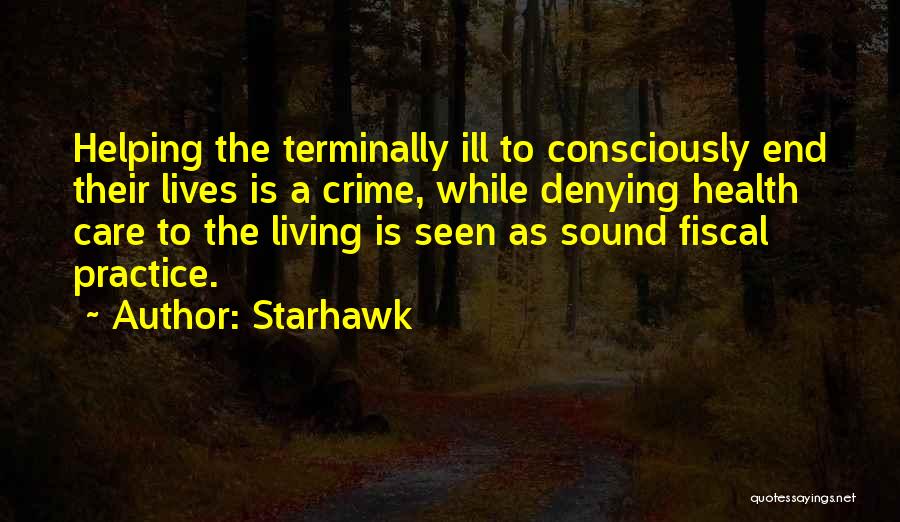 Starhawk Quotes: Helping The Terminally Ill To Consciously End Their Lives Is A Crime, While Denying Health Care To The Living Is