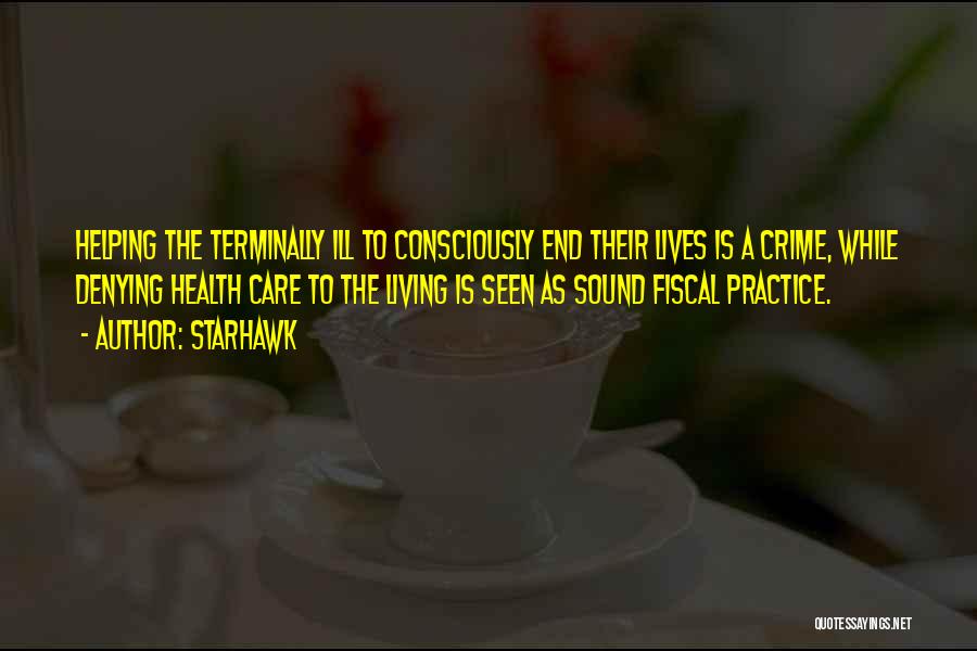 Starhawk Quotes: Helping The Terminally Ill To Consciously End Their Lives Is A Crime, While Denying Health Care To The Living Is