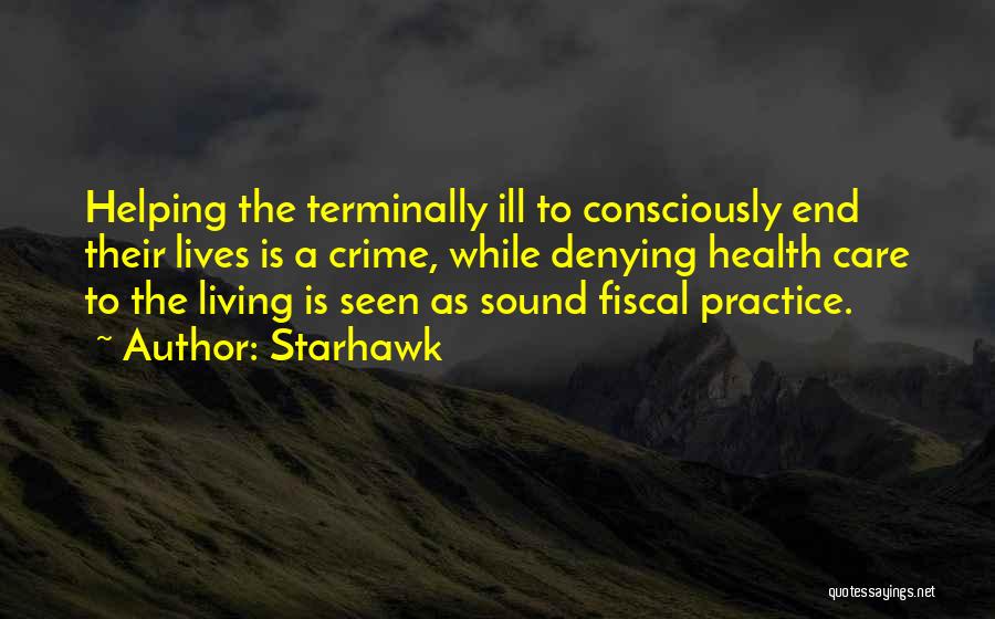 Starhawk Quotes: Helping The Terminally Ill To Consciously End Their Lives Is A Crime, While Denying Health Care To The Living Is