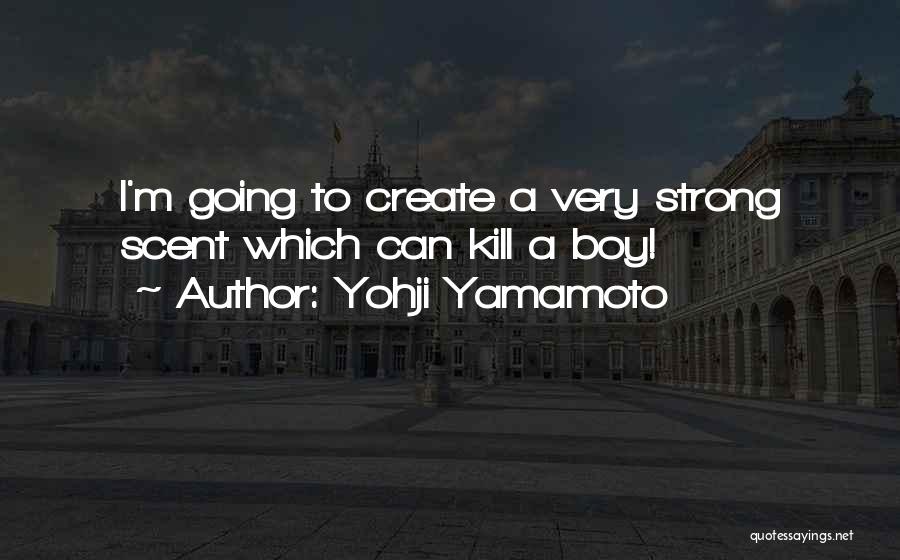 Yohji Yamamoto Quotes: I'm Going To Create A Very Strong Scent Which Can Kill A Boy!