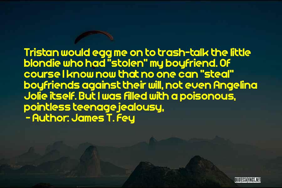 James T. Fey Quotes: Tristan Would Egg Me On To Trash-talk The Little Blondie Who Had Stolen My Boyfriend. Of Course I Know Now