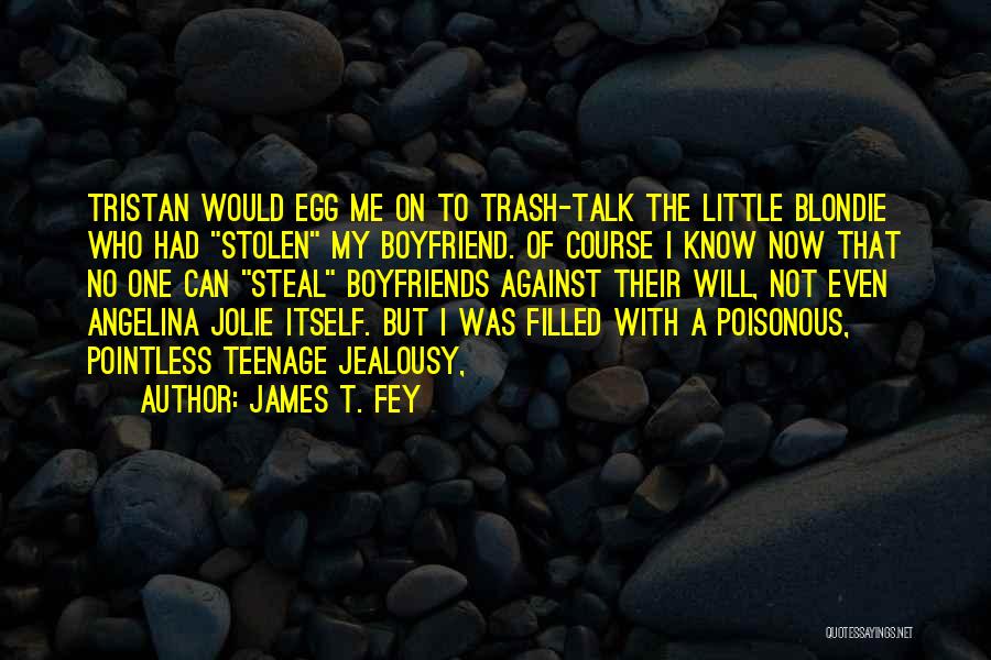 James T. Fey Quotes: Tristan Would Egg Me On To Trash-talk The Little Blondie Who Had Stolen My Boyfriend. Of Course I Know Now