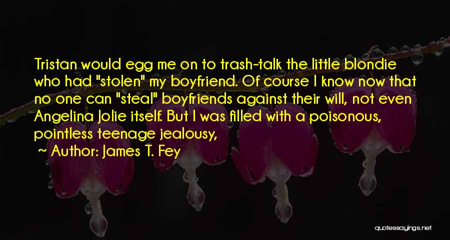 James T. Fey Quotes: Tristan Would Egg Me On To Trash-talk The Little Blondie Who Had Stolen My Boyfriend. Of Course I Know Now