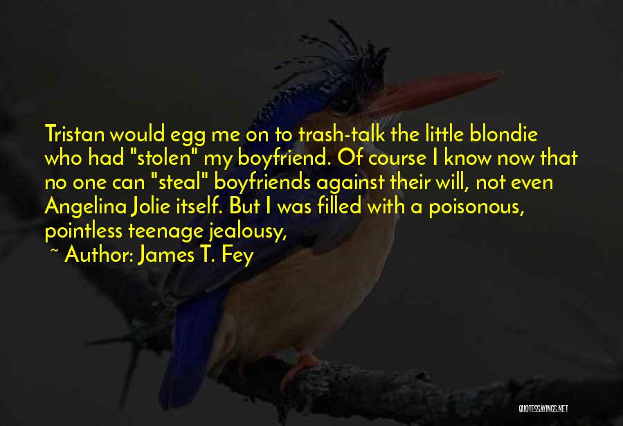 James T. Fey Quotes: Tristan Would Egg Me On To Trash-talk The Little Blondie Who Had Stolen My Boyfriend. Of Course I Know Now