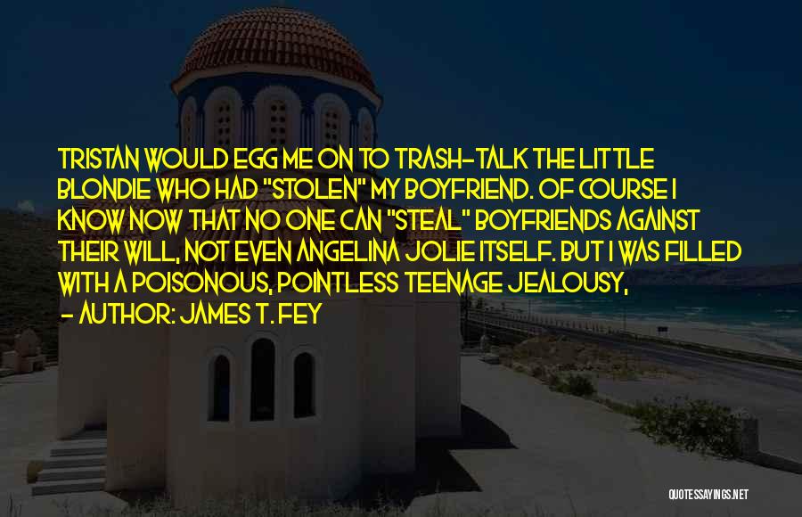 James T. Fey Quotes: Tristan Would Egg Me On To Trash-talk The Little Blondie Who Had Stolen My Boyfriend. Of Course I Know Now