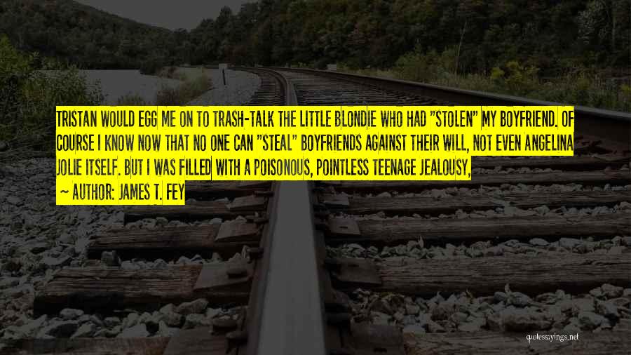James T. Fey Quotes: Tristan Would Egg Me On To Trash-talk The Little Blondie Who Had Stolen My Boyfriend. Of Course I Know Now
