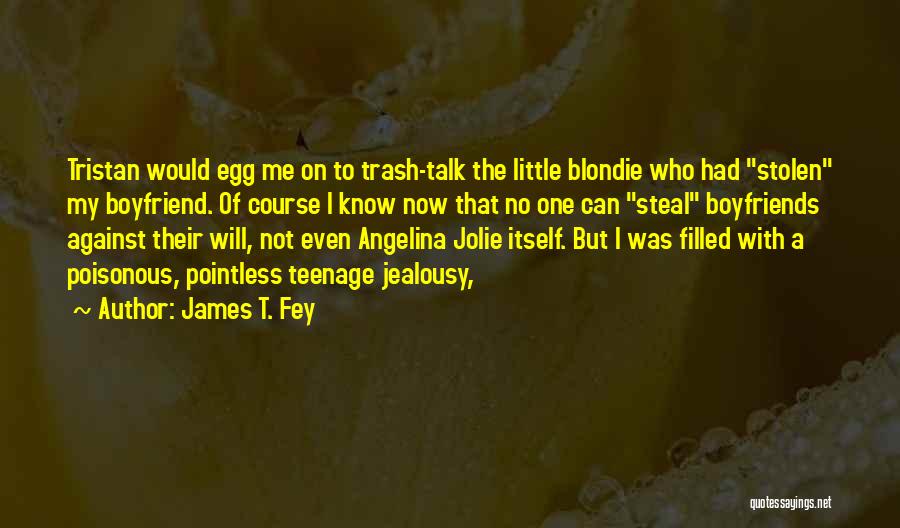 James T. Fey Quotes: Tristan Would Egg Me On To Trash-talk The Little Blondie Who Had Stolen My Boyfriend. Of Course I Know Now