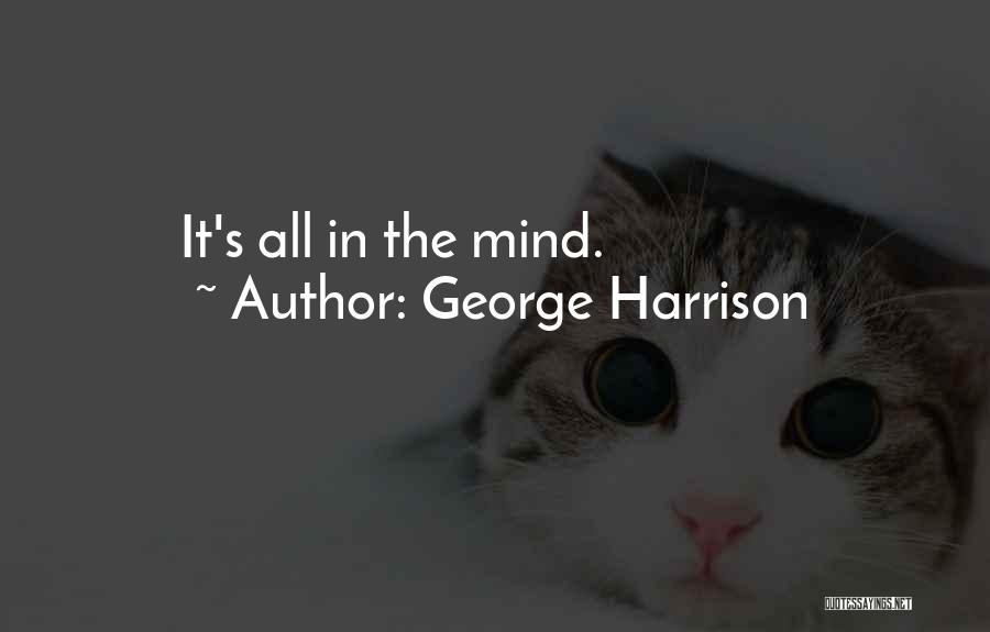George Harrison Quotes: It's All In The Mind.