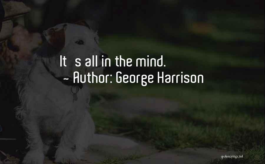 George Harrison Quotes: It's All In The Mind.