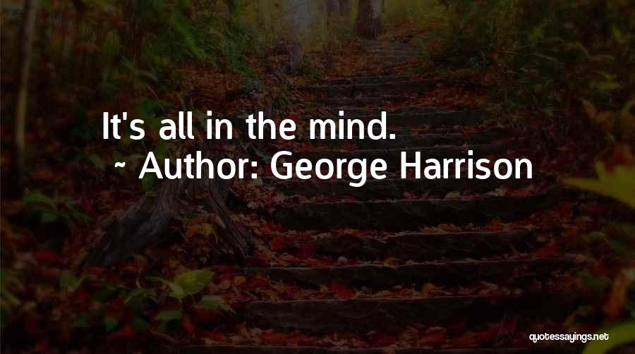 George Harrison Quotes: It's All In The Mind.