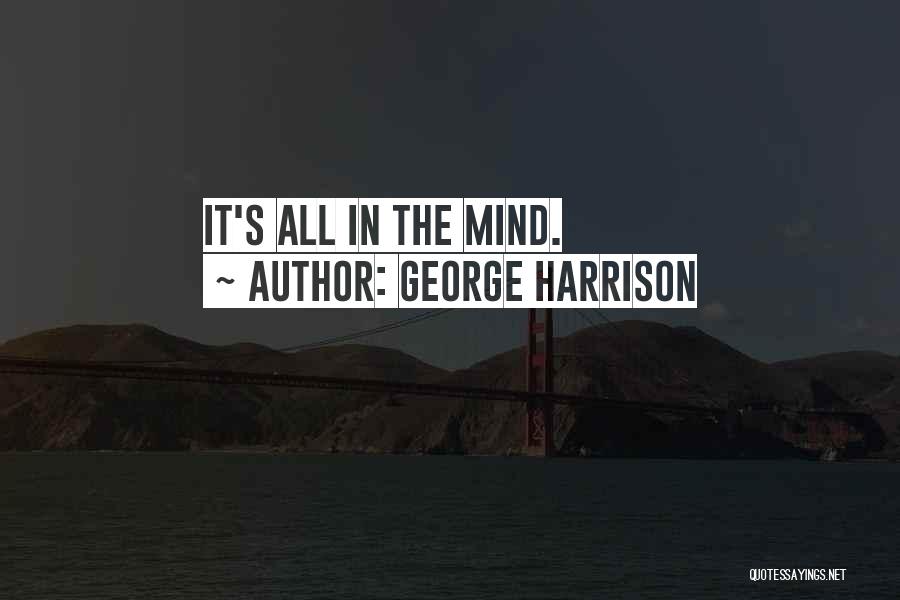 George Harrison Quotes: It's All In The Mind.