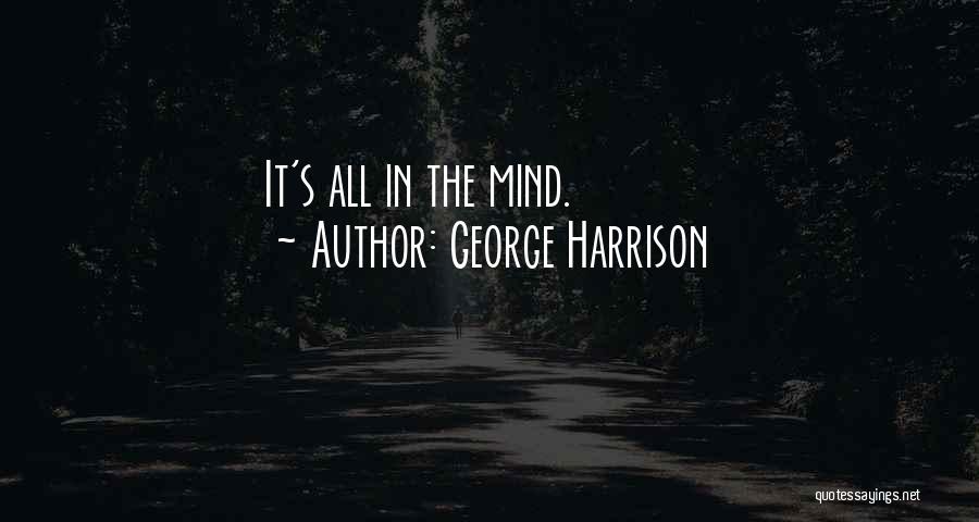 George Harrison Quotes: It's All In The Mind.