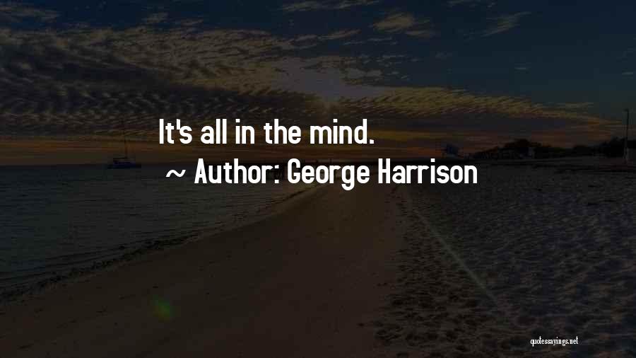 George Harrison Quotes: It's All In The Mind.