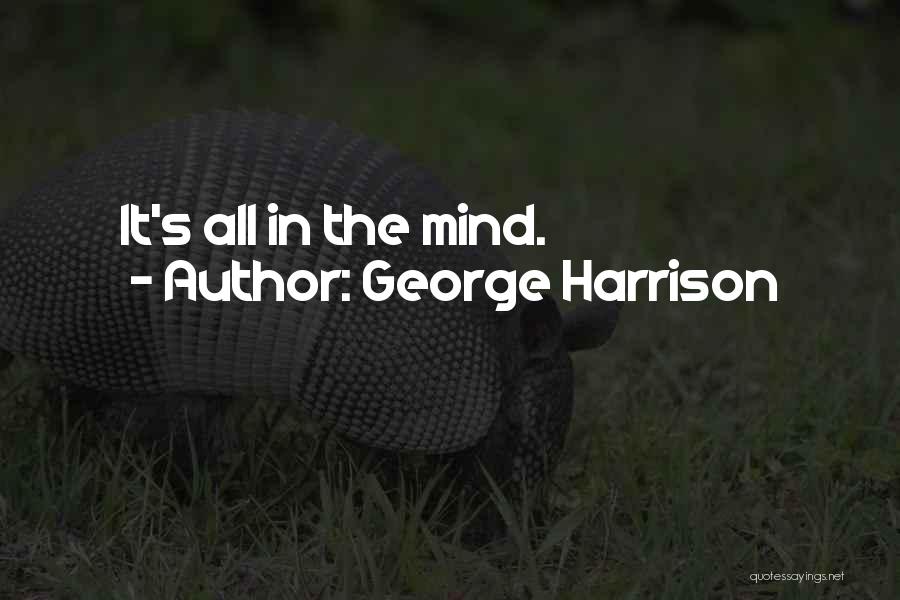 George Harrison Quotes: It's All In The Mind.