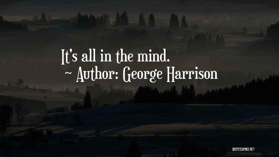 George Harrison Quotes: It's All In The Mind.