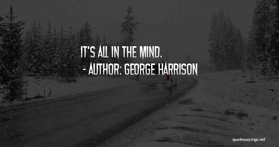 George Harrison Quotes: It's All In The Mind.