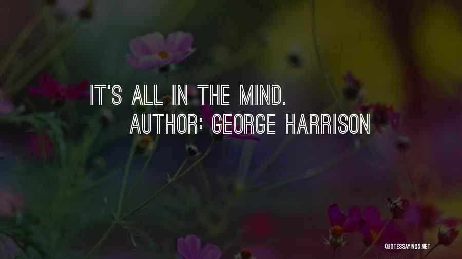 George Harrison Quotes: It's All In The Mind.