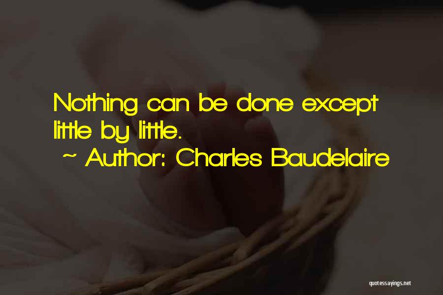 Charles Baudelaire Quotes: Nothing Can Be Done Except Little By Little.