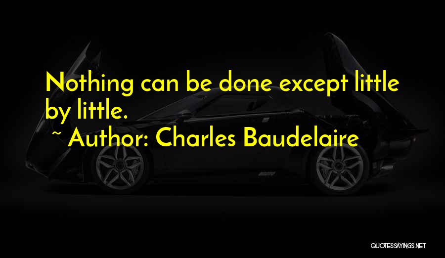 Charles Baudelaire Quotes: Nothing Can Be Done Except Little By Little.