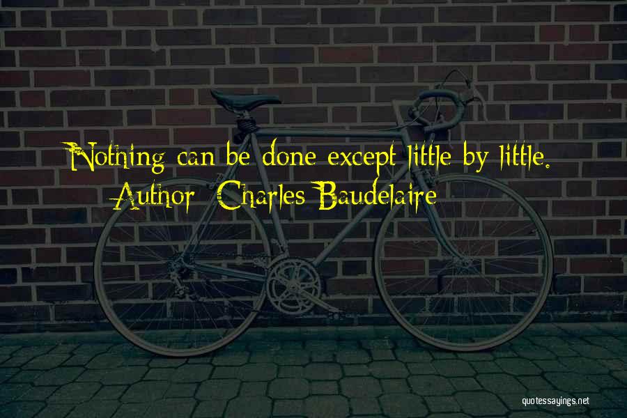 Charles Baudelaire Quotes: Nothing Can Be Done Except Little By Little.
