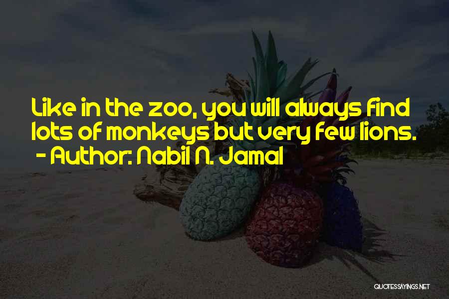 Nabil N. Jamal Quotes: Like In The Zoo, You Will Always Find Lots Of Monkeys But Very Few Lions.