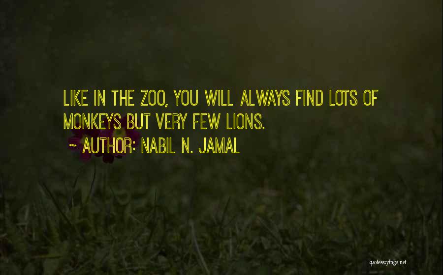 Nabil N. Jamal Quotes: Like In The Zoo, You Will Always Find Lots Of Monkeys But Very Few Lions.